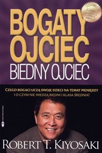 Bogaty ojciec, biedny ojciec : czyli czego bogaci uczą swoje dzieci na temat pieniędzy i o czym nie wiedzą biedni i klasa średnia